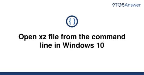 Solved Open Xz File From The Command Line In Windows 10 9to5answer