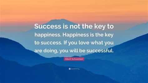 Albert Schweitzer Quote “success Is Not The Key To Happiness Happiness Is The Key To Success