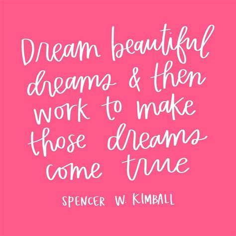 dream beautiful dreams and then work to make those dreams come true spencer w kimball dream