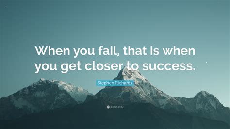 Stephen Richards Quote “when You Fail That Is When You Get Closer To