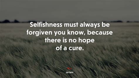 647803 Selfishness Must Always Be Forgiven You Know Because There Is