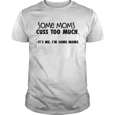 Some Moms Cuss Too Much Its Me Im Some Moms Shirt Trend T Shirt Store
