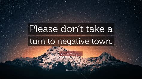 Vince Vaughn Quote Please Dont Take A Turn To Negative Town