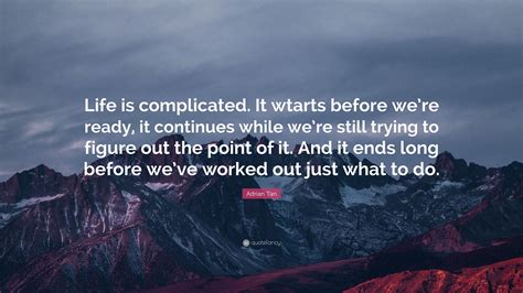 Adrian Tan Quote Life Is Complicated It Wtarts Before Were Ready