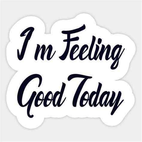 I M Feeling Good Today Feeling Good Sticker Teepublic