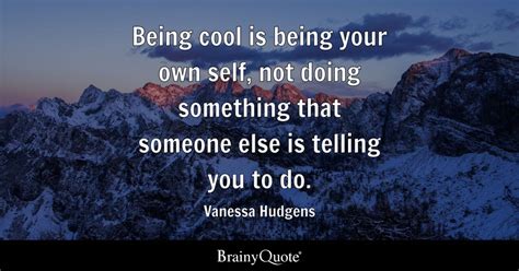 Being Cool Is Being Your Own Self Not Doing Something That Someone