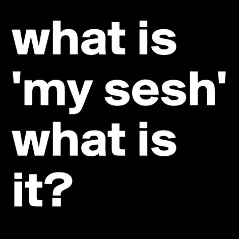 What Is My Sesh What Is It Post By Beckettlives On Boldomatic