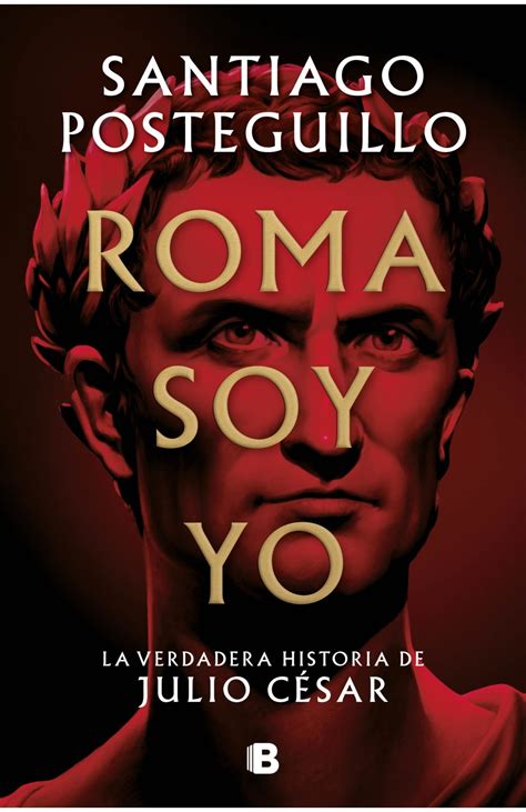 Roma Soy Yo La Verdadera Historia De Julio César Posteguillo