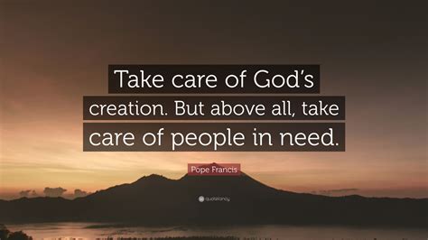 Pope Francis Quote Take Care Of Gods Creation But Above All Take