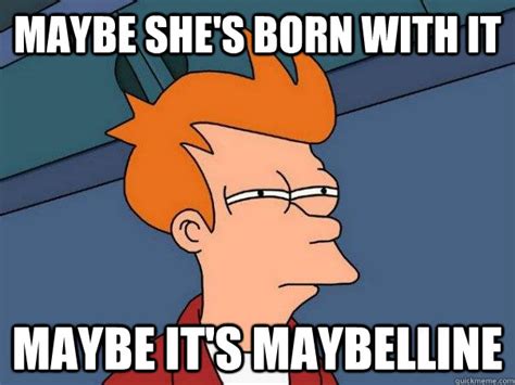 maybe she s born with it maybe it s maybelline futurama fry quickmeme