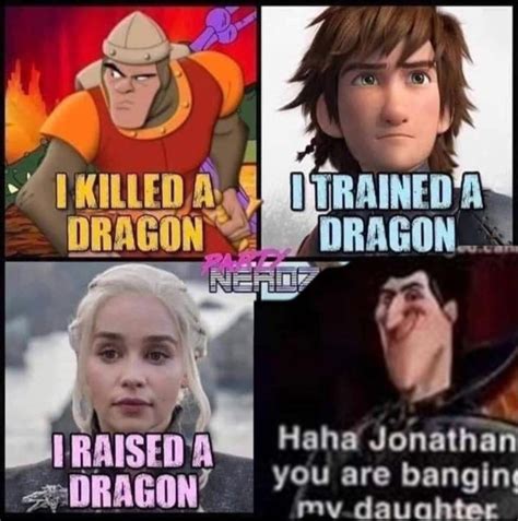 i killed a dragon i haha jonathan haha jonathan you are banging my daughter know your meme