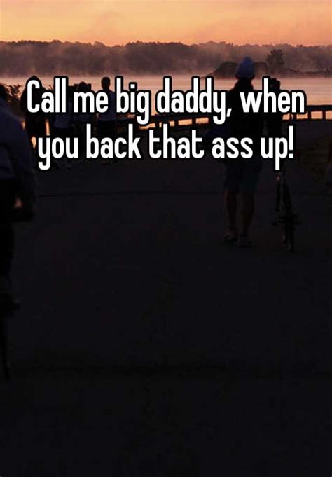 Call Me Big Daddy When You Back That Ass Up