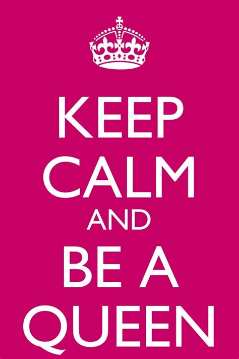 Keep Calm And Be A Queen Queen Quotes Keep Calm And Love Keep Calm
