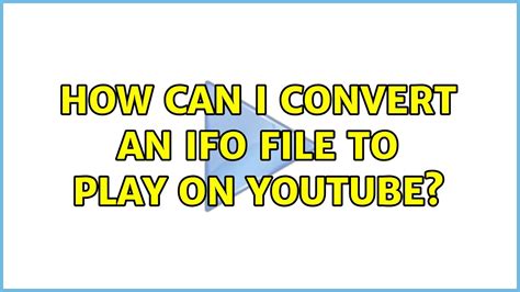 How Can I Convert An Ifo File To Play On Youtube 2 Solutions Youtube