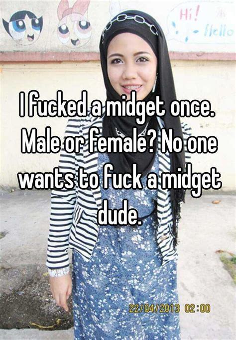 i fucked a midget once male or female no one wants to fuck a midget dude