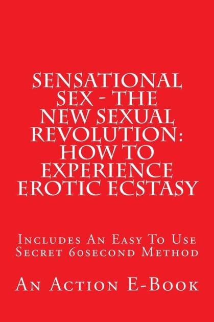 Sensational Sex The New Sexual Revolution How To Experience Erotic