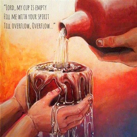 Lord My Cup Is Empty Fill Me With Your Spirit Till Overflow Overflow Fill My Cup Lord