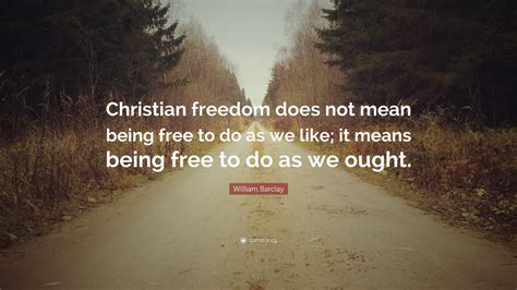 William Barclay Quote “christian Freedom Does Not Mean Being Free To