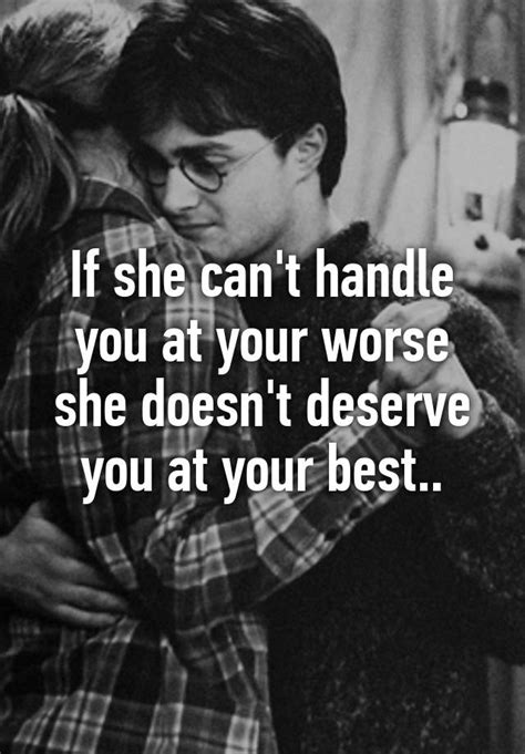 if she can t handle you at your worse she doesn t deserve you at your best