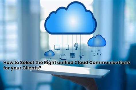 How To Select The Right Unified Cloud Communications For Your Clients