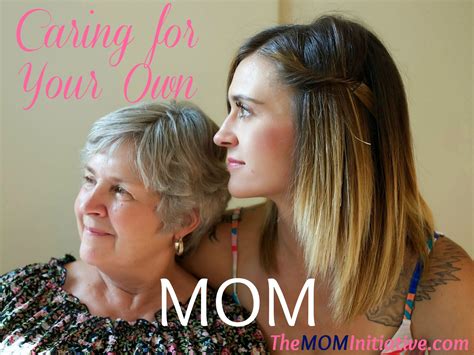Caring For Your Own Mom The Mom Initiative