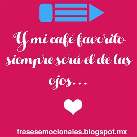 Y Mi Café Favorito Siempre Será El De Tus Ojos Frases Frasesdeamor