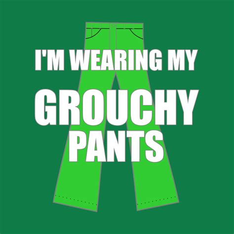 Im Wearing My Grouchy Pants Funny Grumpy Sarcastic Grouchy Pants T Shirt Teepublic