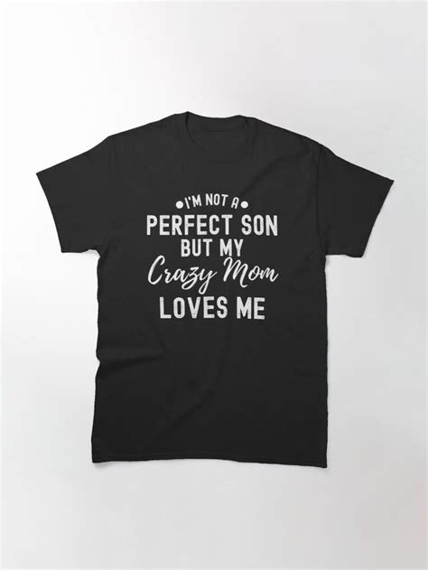 i m not a perfect son but my crazy mom loves me mother and son bonding quotes classic t shirt