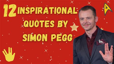12 Inspirational Quotes By Simon Pegg Being A Geek Is Extremely