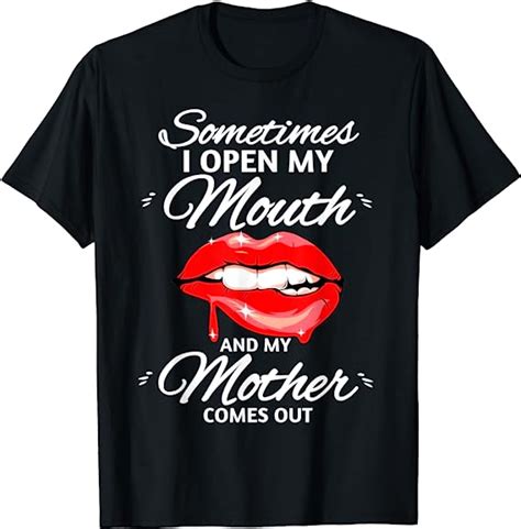 Sometimes I Open My Mouth My Mother Comes Out Lips T Shirt