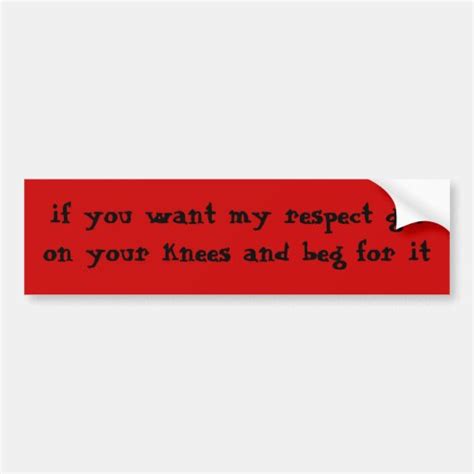 If You Want My Respect Get On Your Knees And Be Bumper Sticker Zazzle