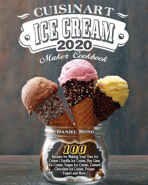In a medium bowl, use a hand mixer on low speed. Cuisinart Ice Cream Maker Cookbook 2020 : 100 Recipes for Making Your Own Ice Cream ( Vanilla ...