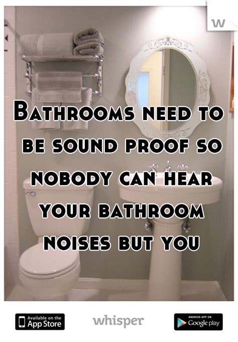 Bathrooms Need To Be Sound Proof So Nobody Can Hear Your Bathroom Noises But You Sound