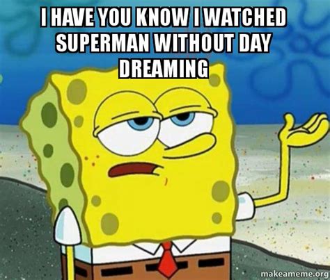 Mocking spongebob squarepants text generator. I have you know i watched superman without day dreaming ...