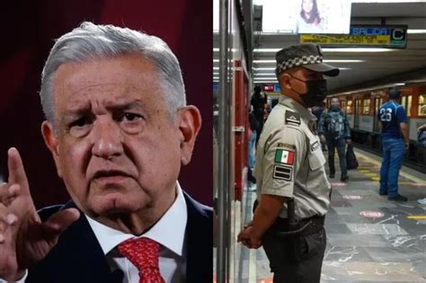 amlo justificó presencia de la guardia nacional en el metro “van a decir que estamos
