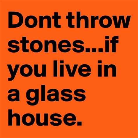 Dont Throw Stonesif You Live In A Glass House Post By