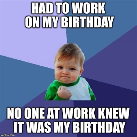 I Also Had To Work On My Birthday Imgflip