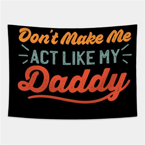 don t make me act like my daddy dont make me act like my daddy tapestry teepublic