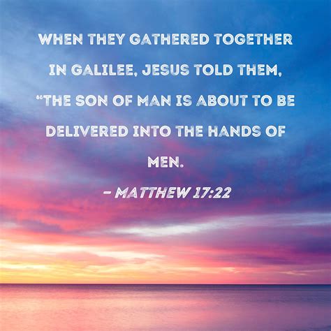 Matthew 17:22 When they gathered together in Galilee, Jesus told them