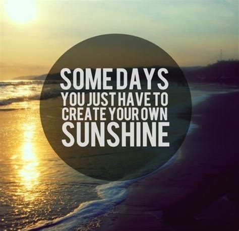 Some Days You Just Have To Create Your Own Sunshine Picture Quotes