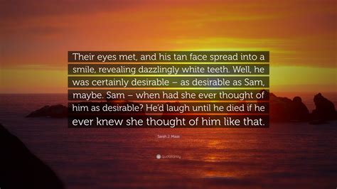 Sarah J Maas Quote Their Eyes Met And His Tan Face Spread Into A Smile Revealing Dazzlingly