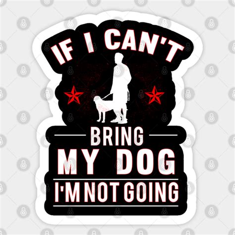 If I Cant Bring My Dog Im Not Going Dog Sticker Teepublic