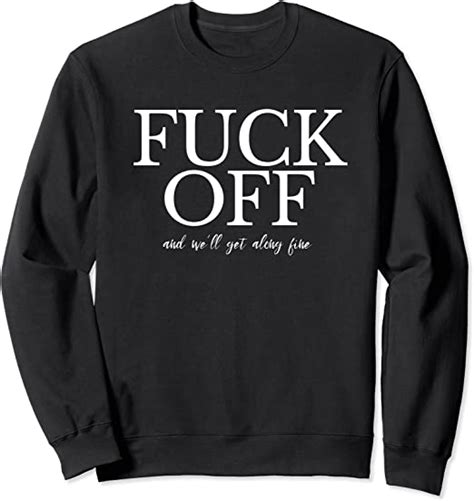 funny quote statement fuck off and we ll get along fine sweatshirt uk fashion