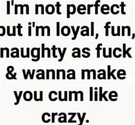 Im Not Perfect Ut Im Loyal Fun Naughty As Fuck And Wanna Make You Cum Like Crazy Ifunny