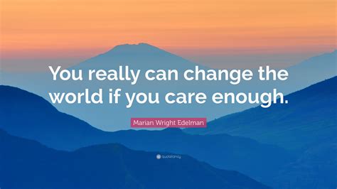 Marian Wright Edelman Quote “you Really Can Change The World If You