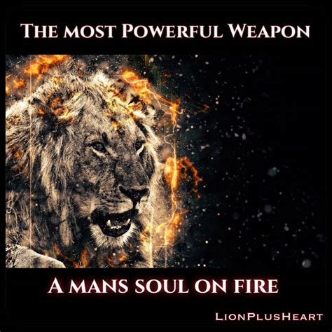 The Most Powerful Weapon A Mans Soul On Fire If You Feel Like There