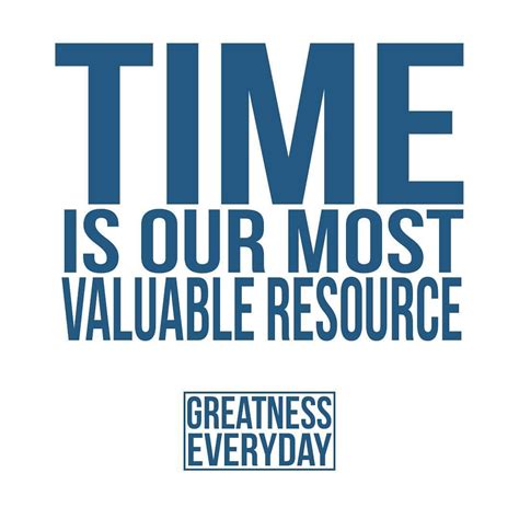 Time Is By Far Our Most Valuable Resource Because We Only Have A Finite