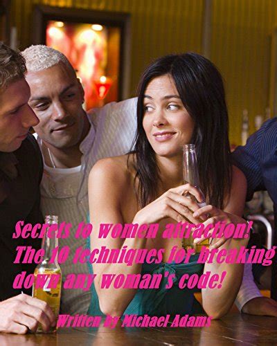 Secrets To Women Attraction The 10 Techniques For Breaking Down Any Womans Code Kindle