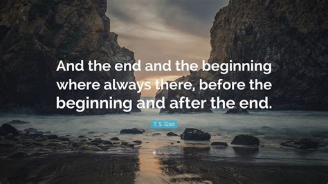 T S Eliot Quote And The End And The Beginning Where Always There