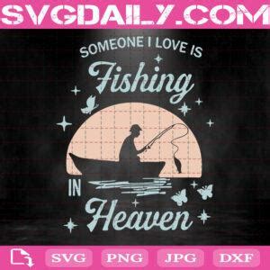 Someone I Love Is Fishing In Heaven Svg Fishing Life Svg Fish Svg